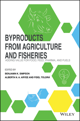 Byproducts from Agriculture and Fisheries: Adding Value for Food, Feed, Pharma and Fuels - Simpson, Benjamin K. (Editor), and Aryee, Alberta N. (Editor), and Toldr, Fidel (Editor)