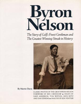 Byron Nelson: The Story of Golf's Finest Gentleman and the Greatest Winning Streak in History - Davis, Martin