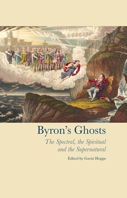 Byron's Ghosts: The Spectral, the Spiritual and the Supernatural - Hopps, Gavin (Editor)