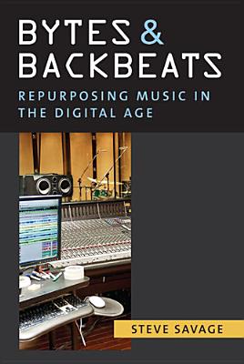 Bytes and Backbeats: Repurposing Music in the Digital Age - Savage, Steve