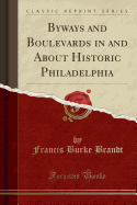Byways and Boulevards in and about Historic Philadelphia (Classic Reprint)