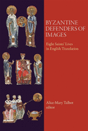 Byzantine Defenders of Images: Eight Saints' Lives in English Translation