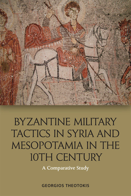 Byzantine Military Tactics in Syria and Mesopotamia in the 10th Century: A Comparative Study - Theotokis, Georgios