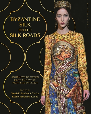 Byzantine Silk on the Silk Roads: Journeys Between East and West, Past and Present - Clarke, Sarah E Braddock (Editor), and Kondo, Ryoko Yamanaka (Editor)