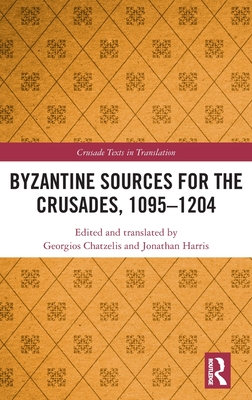 Byzantine Sources for the Crusades, 1095-1204 - Chatzelis, Georgios (Editor), and Harris, Jonathan (Editor)