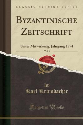 Byzantinische Zeitschrift, Vol. 3: Unter Mitwirkung, Jahrgang 1894 (Classic Reprint) - Krumbacher, Karl