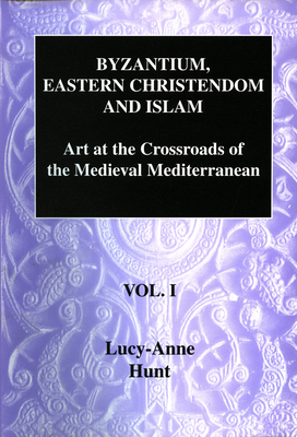 Byzantium, Eastern Christendom and Islam: Art at the Crossroads of the Medieval Mediterranean, Volume I - Hunt, Lucy-Anne