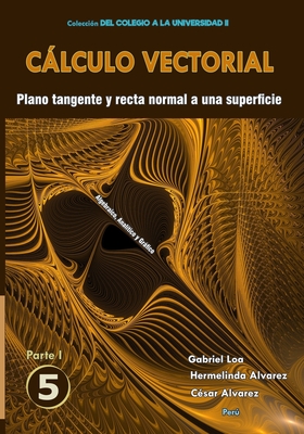 Clculo vectorial Libro 5 - Parte I: Plano tangente y recta normal a una superficie - Alvarez Chancasanampa, Hermelinda, and Alvarez Chancasanampa, C?sar, and Aguilar Loa, Gabriel Gustavo