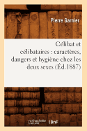 Clibat Et Clibataires: Caractres, Dangers Et Hygine Chez Les Deux Sexes (d.1887)