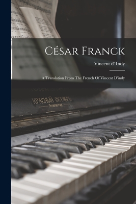 Csar Franck: A Translation From The French Of Vincent D'indy - Indy, Vincent D'