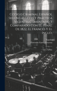 Cdigo Criminal Espaol Segn Las Leyes Y Prctica Vigentes Comentado Y Comparado Con El Penal De 1822, El Francs Y El Ingls: (457, [7] P.)...