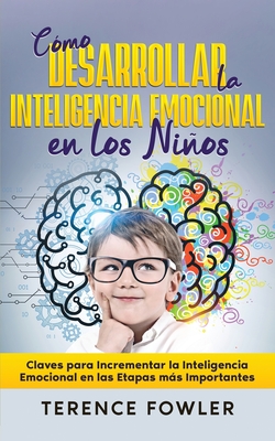 Cmo Desarrollar la Inteligencia Emocional en los Nios: Claves para Incrementar la Inteligencia Emocional en las Etapas ms Importantes - Fowler, Terence