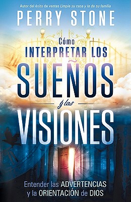 Cmo Interpretar Los Sueos Y Las Visiones: Entender Las Advertencias Y La Orientacin de Dios - Stone, Perry