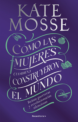 Cmo Las Mujeres (Tambin) Construyeron El Mundo: Reinas Guerreras Y Revoluciona Rias Silenciosas / Warrior Queens and Quiet Revolutionaries - Mosse, Kate