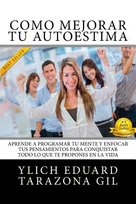 Cmo Mejorar T AUTOESTIMA: Aprende a Programar T Mente y Enfocar tus Pensamientos Para Conquistar todo lo que te Propones en la Vida - Tarazona Gil, Ylich Eduard