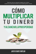 Cmo multiplicar tu dinero y alcanzar la prosperidad: Descubre cmo se relaciona la gente con el dinero y supera las creencias limitadas que te impiden generar riqueza