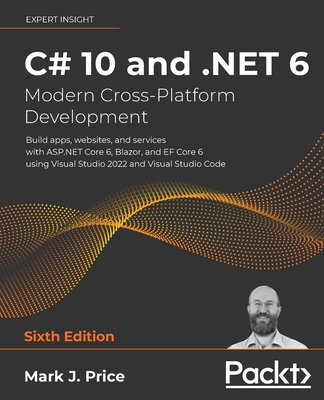C# 10 and .NET 6 - Modern Cross-Platform Development: Build apps, websites, and services with ASP.NET Core 6, Blazor, and EF Core 6 using Visual Studio 2022 and Visual Studio Code - Price, Mark J.
