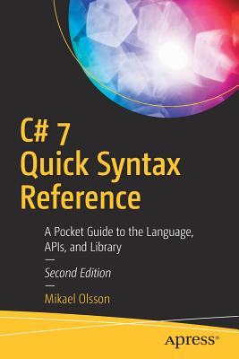 C# 7 Quick Syntax Reference: A Pocket Guide to the Language, Apis, and Library - Olsson, Mikael