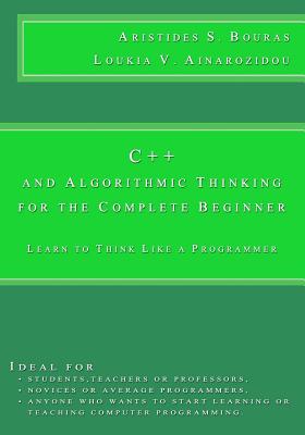 C++ and Algorithmic Thinking for the Complete Beginner: Learn to Think Like a Programmer - Ainarozidou, Loukia V, and Bouras, Aristides S