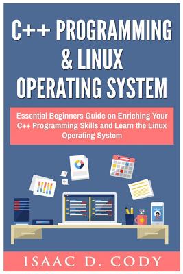 C++ and Linux Operating System 2 Bundle Manuscript Essential Beginners Guide on Enriching Your C++ Programming Skills and Learn the Linux Operating System - Cody, Isaac D