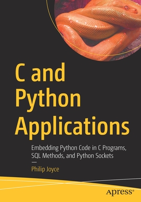 C and Python Applications: Embedding Python Code in C Programs, SQL Methods, and Python Sockets - Joyce, Philip