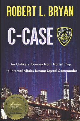C-Case: An Unlikely Journey from Transit Cop to Internal Affairs Bureau Squad Commander - Bryan, Robert L