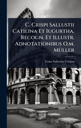 C. Crispi Sallustii Catilina Et Iugurtha, Recogn. Et Illustr. Adnotationibus O.m. M1/4ller