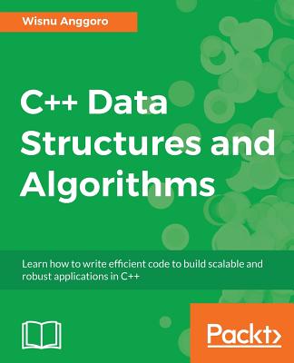 C++ Data Structures and Algorithms: Learn how to write efficient code to build scalable and robust applications in C++ - Anggoro, Wisnu