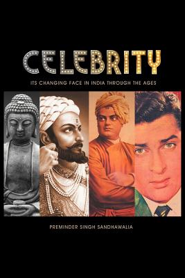 C E L E B R I T y: Its Changing Face in India Through the Ages - Sandhawalia, Preminder Singh