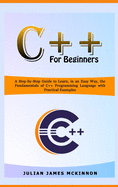 C++ for Beginners: A Step-by-Step Guide to Learn, in an Easy Way, the Fundamentals of C++ Programming Language with Practical Examples