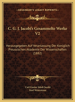 C. G. J. Jacobi's Gesammelte Werke V2: Herausgegeben Auf Veranlassung Der Koniglich Preussischen Akademie Der Wissenschaften (1882) - Jacobi, Carl Gustav Jakob, and Weierstrass, Karl (Editor)