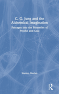 C. G. Jung and the Alchemical Imagination: Passages Into the Mysteries of Psyche and Soul
