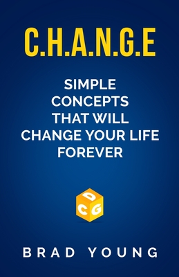 C.H.A.N.G.E.: Simple Concepts that will CHANGE your life forever - Young, Brad