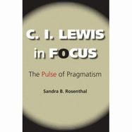 C. I. Lewis in Focus: The Pulse of Pragmatism - Rosenthal, Sandra B, Ph.D.