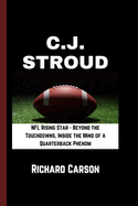 C.J. Stroud: NFL Rising Star - Beyond the Touchdowns, Inside the Mind of a Quarterback Phenom