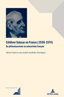 C?l?brer Salazar En France (1930-1974): Du Philosalazarisme Au Salazarisme Fran?ais - Grunewald, Michel (Editor), and Dard, Olivier (Editor), and Sardinha-Desvignes, Ana (Editor)