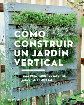 C?mo Construir Un Jard?n Vertical: Ideas Para Pequeos Jardines, Balcones Y Terrazas - Staffler, Martin