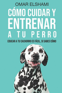 C?mo Cuidar y Entrenar a tu perro: Educar a tu Cachorro es Fcil, Si Sabes C?mo