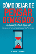 C?mo Dejar de Pensar Demasiado: Es el Momento de Vivir, No Sobrevivir!: Libera tu Mente de Obsesiones, Alivia el Estr?s y la Ansiedad, y Encuentra la Serenidad Mental que Cambiar tu Vida para Siempre