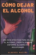 C?mo Dejar El Alcohol: Una Gu?a Efectiva Para Dejar El Alcohol, Escrita Por Una Enfermo Alcoh?lico Recuperado.