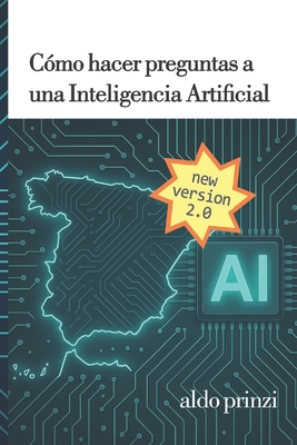 C?mo hacer preguntas a una inteligencia artificial: Gu?a prctica de ingenier?a de prompts para dominar la IA conversacional - Prinzi, Aldo