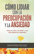 C?mo lidiar con la preocupaci?n y la ansiedad: T?cnicas simples de mindfulness (atenci?n plena) para aliviar el estr?s y el miedo, y vivir una vida sin depresi?n