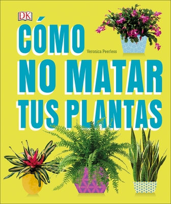 C?mo No Matar Tus Plantas (How Not to Kill Your Houseplant): Consejos Y Cuidados Para Que Tus Plantas de Interior Sobrevivan - Peerless, Veronica