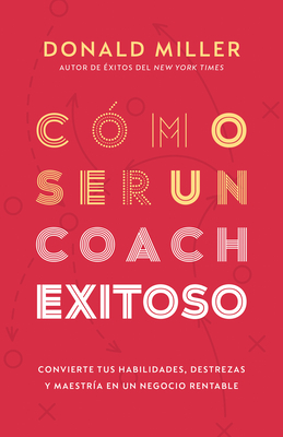 C?mo Ser Un Coach Exitoso: Convierte Tus Habilidades, Destrezas Y Maestr?a En Un Negocio Rentable - Miller, Donald