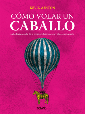 C?mo Volar Un Caballo: La Historia Secreta de la Creaci?n, La Invenci?n Y El Descubrimiento - Ashton, Kevin