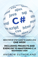 C#: New Step by Step Guide to Learn C# in One Week. Including Projects and Exercise to Mastering C#. Beginners User