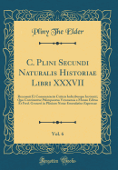 C. Plini Secundi Naturalis Historiae Libri XXXVII, Vol. 6: Recensuit Et Commentariis Criticis Indicibusque Instruxit; Quo Continentur Palimpsestus Veronensis a Moneo Editus Et Fred. Gronovi in Plinium Notae Emendatius Expressae (Classic Reprint)