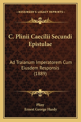 C. Plinii Caecilii Secundi Epistulae: Ad Traianum Imperatorem Cum Eiusdem Responsis (1889) - Pliny, and Hardy, Ernest George (Editor)