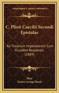 C. Plinii Caecilii Secundi Epistulae: Ad Traianum Imperatorem Cum Eiusdem Responsis (1889)