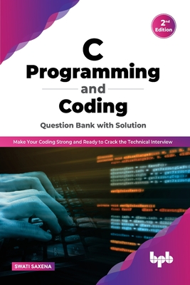 C Programming and Coding Question Bank with Solution (2nd Edition): Make Your Coding Strong and Ready to Crack the Technical Interview - Saxena, Swati